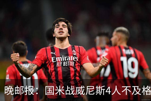 晚邮报：国米战威尼斯4人不及格，图拉姆、普罗韦德尔7分最高